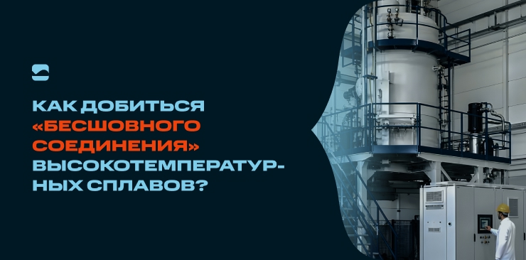 Как добиться «бесшовного соединения» высокотемпературных сплавов?