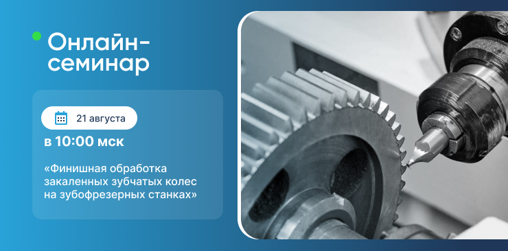 Онлайн-семинар «Финишная обработка закаленных зубчатых колес на зубофрезерных станках» Онлайн-семинар «Финишная обработка закаленных зубчатых колес на зубофрезерных станках»