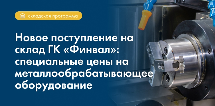 Новое поступление на склад ГК «Финвал»: специальные цены на металлообрабатывающее оборудование