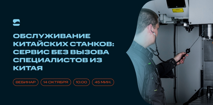 Приглашаем на вебинар «Обслуживание китайских станков: сервис без вызова специалистов из Китая»